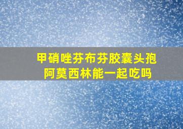 甲硝唑芬布芬胶囊头孢 阿莫西林能一起吃吗